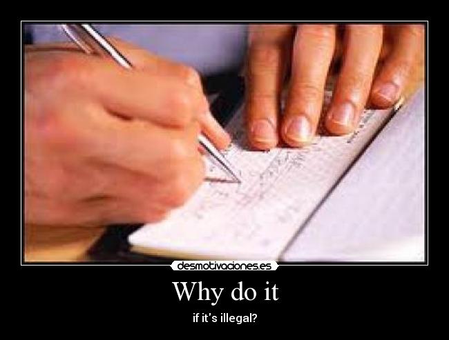 Why do it - if its illegal?