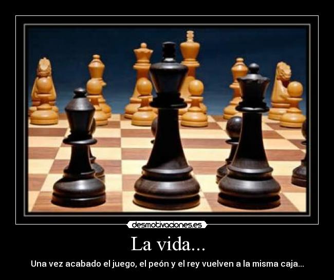 La vida... - Una vez acabado el juego, el peón y el rey vuelven a la misma caja...