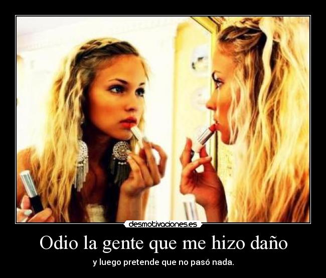 Odio la gente que me hizo daño - y luego pretende que no pasó nada.