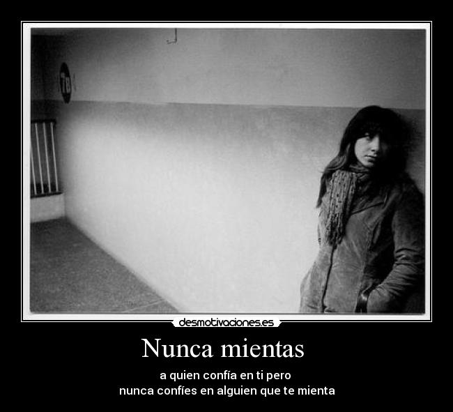 Nunca mientas - a quien confía en ti pero
nunca confíes en alguien que te mienta