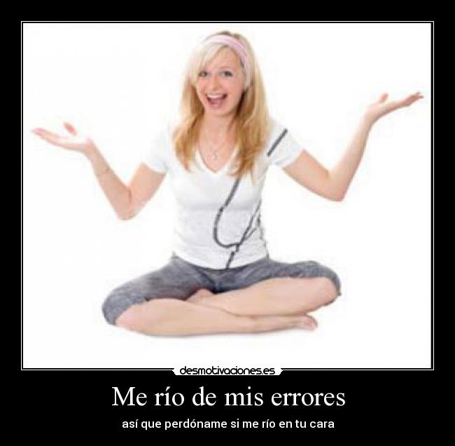 Me río de mis errores - así que perdóname si me río en tu cara