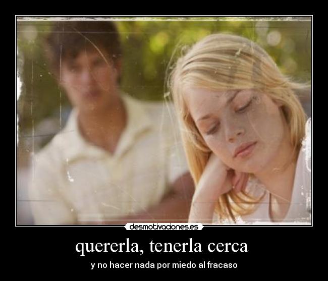 quererla, tenerla cerca  - 