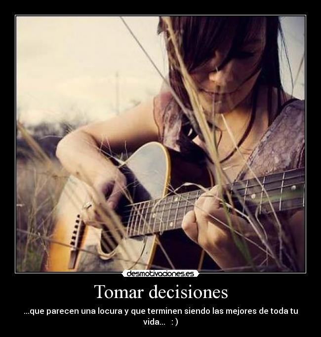 Tomar decisiones - ...que parecen una locura y que terminen siendo las mejores de toda tu vida... : )
