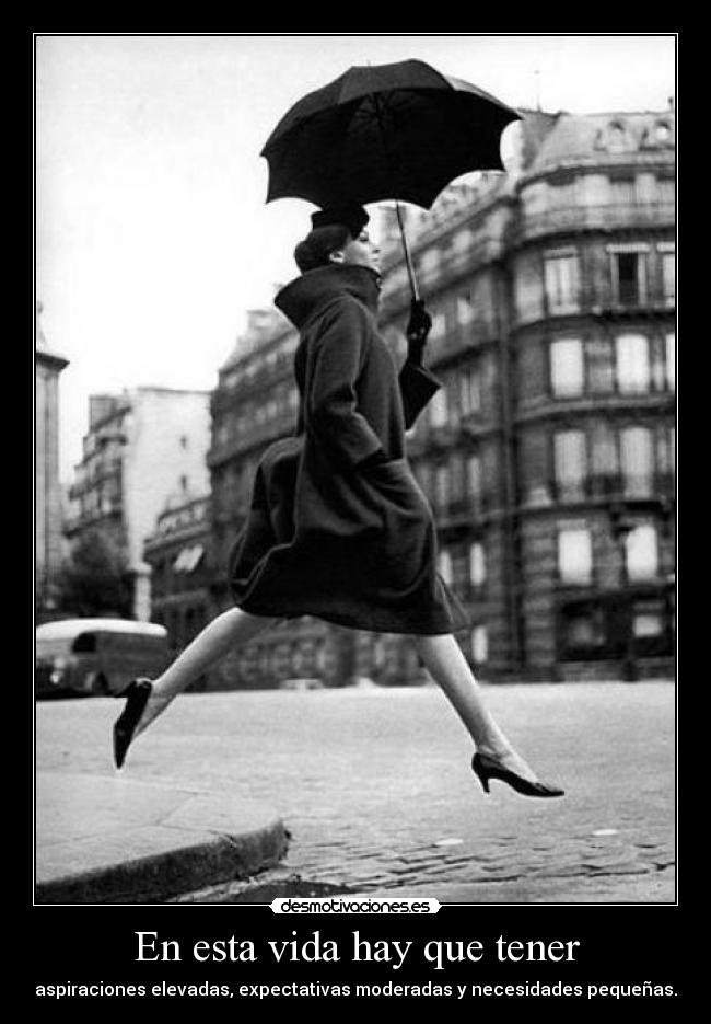 En esta vida hay que tener - aspiraciones elevadas, expectativas moderadas y necesidades pequeñas.