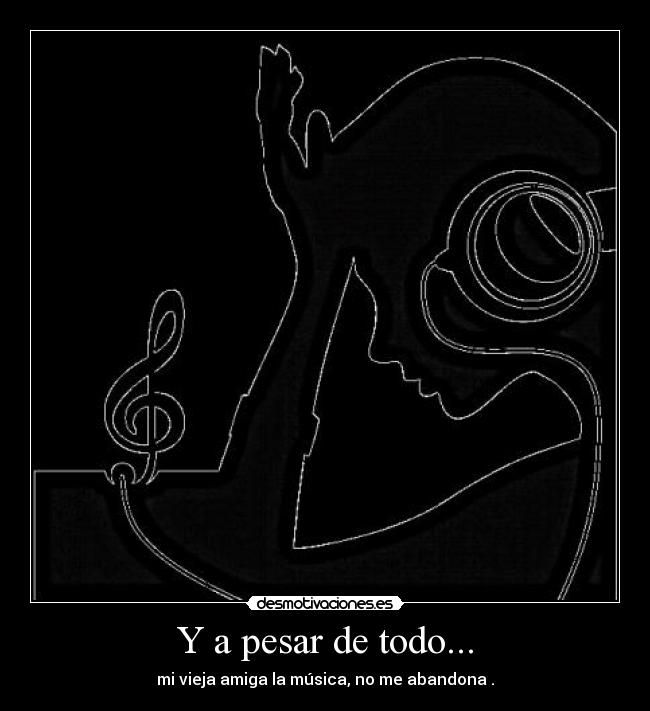 Y a pesar de todo... - mi vieja amiga la música, no me abandona .