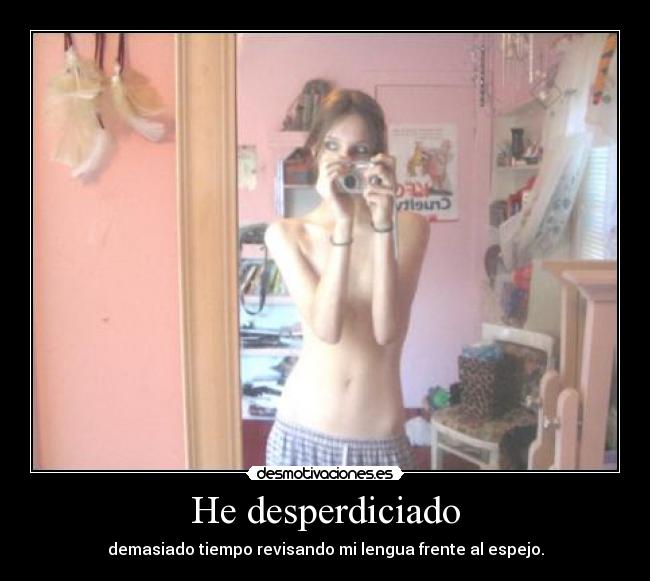 He desperdiciado - demasiado tiempo revisando mi lengua frente al espejo.