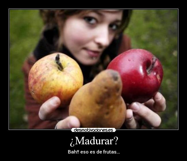 ¿Madurar? -