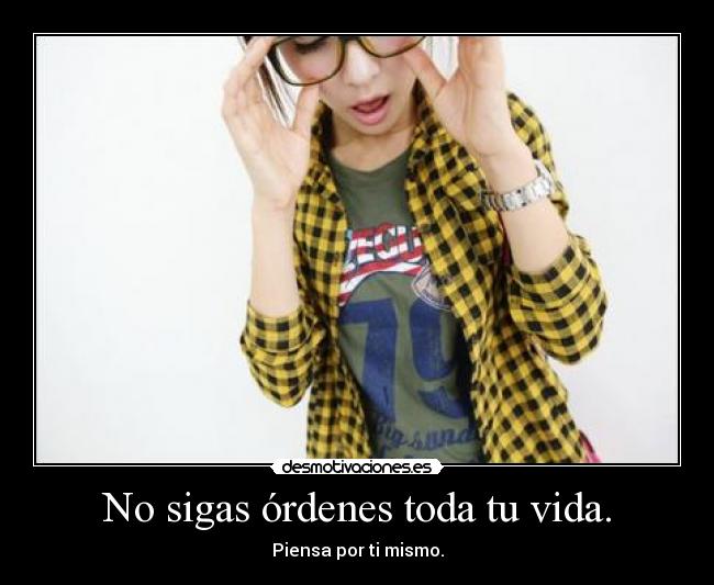 No sigas órdenes toda tu vida. -