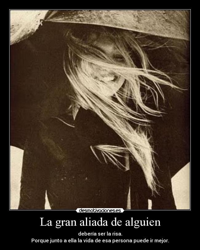 La gran aliada de alguien - debería ser la risa.
Porque junto a ella la vida de esa persona puede ir mejor.