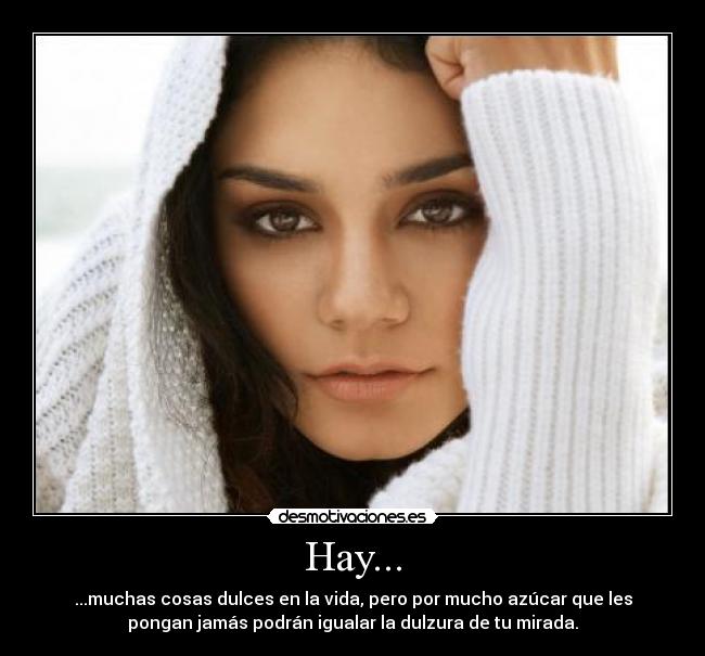 Hay... - ...muchas cosas dulces en la vida, pero por mucho azúcar que les
pongan jamás podrán igualar la dulzura de tu mirada.