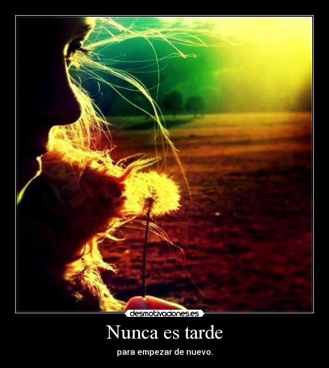 Nunca es tarde - para empezar de nuevo.