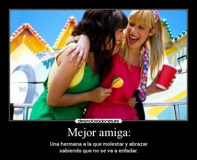 Mejor amiga: - Una hermana a la que molestar y abrazar
sabiendo que no se va a enfadar.