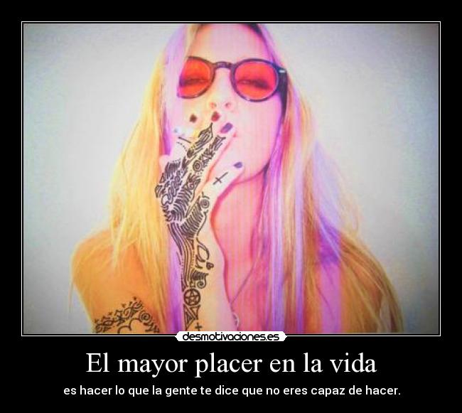 El mayor placer en la vida - es hacer lo que la gente te dice que no eres capaz de hacer.