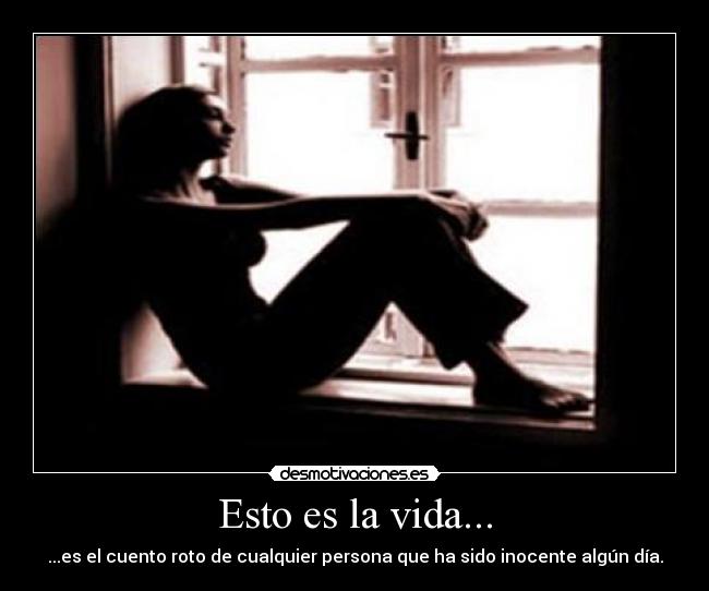 Esto es la vida... - ...es el cuento roto de cualquier persona que ha sido inocente algún día.