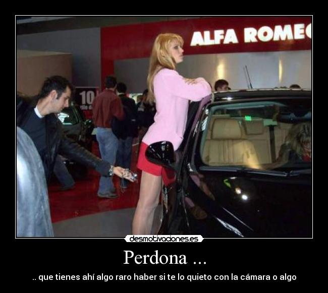 Perdona ... - .. que tienes ahí algo raro haber si te lo quieto con la cámara o algo