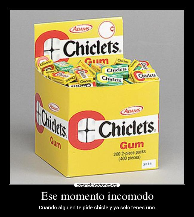 Ese momento incomodo - Cuando alguien te pide chicle y ya solo tenes uno.