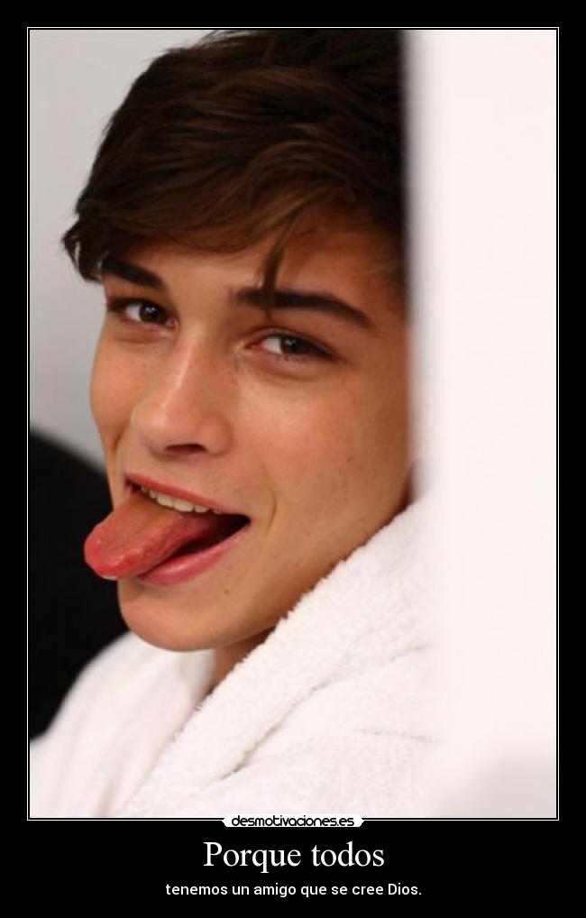 Porque todos - tenemos un amigo que se cree Dios.