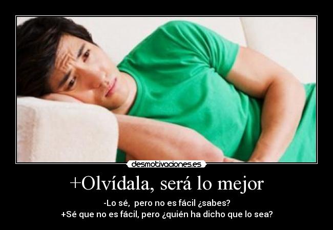+Olvídala, será lo mejor - -Lo sé,  pero no es fácil ¿sabes?
+Sé que no es fácil, pero ¿quién ha dicho que lo sea?