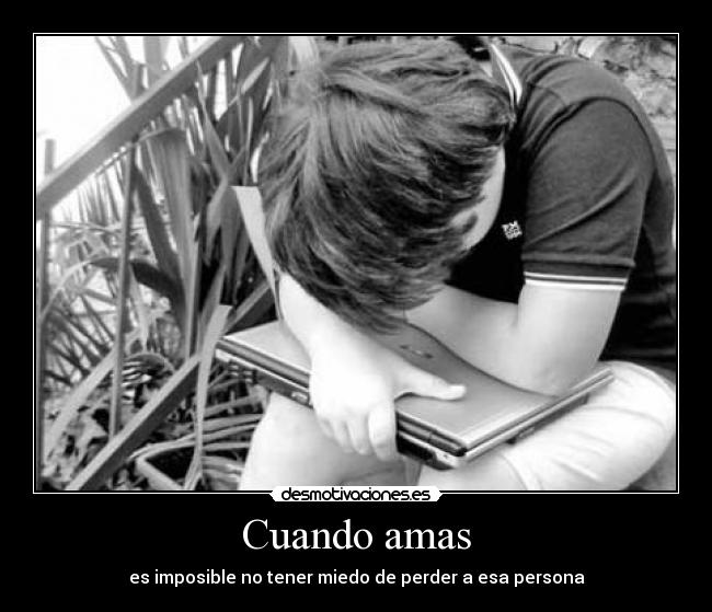 Cuando amas - es imposible no tener miedo de perder a esa persona