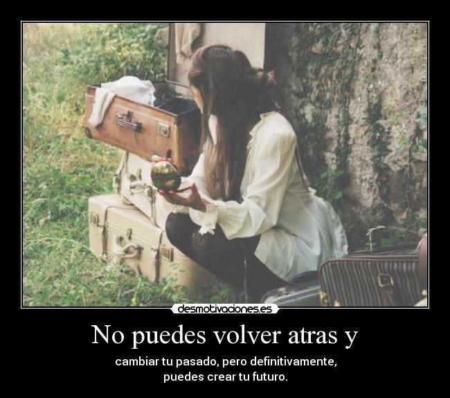 No puedes volver atras y -