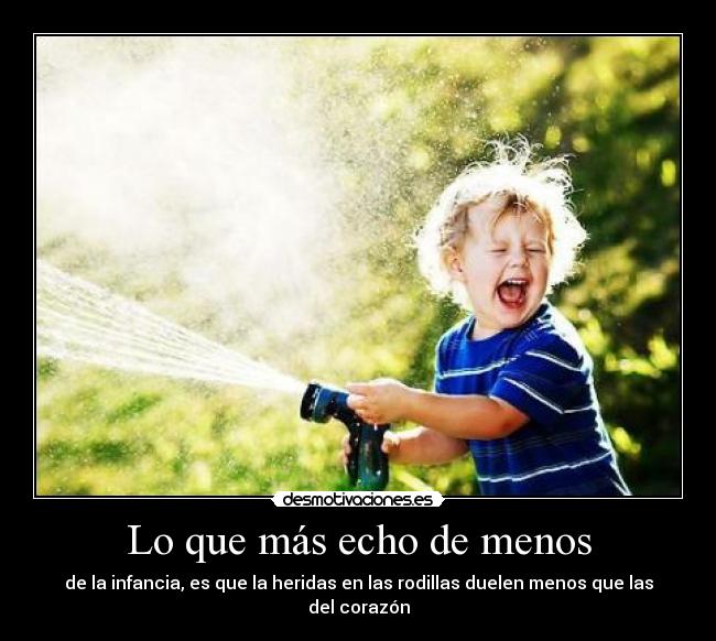 Lo que más echo de menos - de la infancia, es que la heridas en las rodillas duelen menos que las del corazón