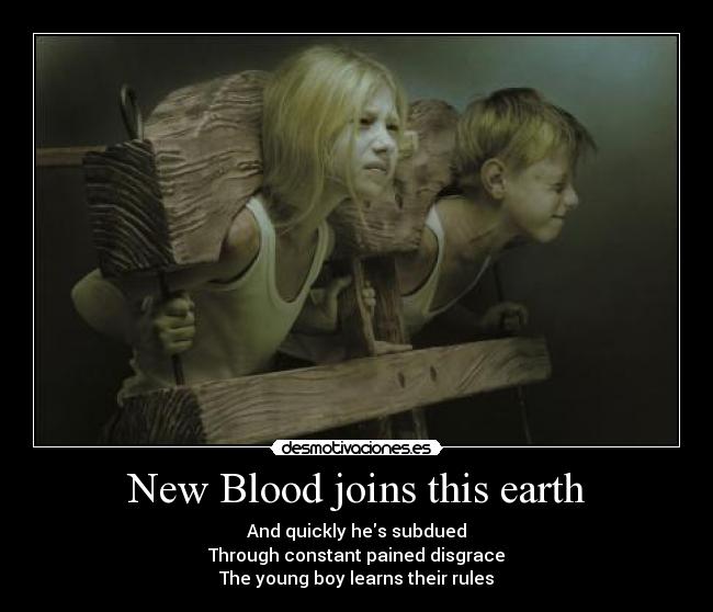New Blood joins this earth - And quickly hes subdued
Through constant pained disgrace
The young boy learns their rules