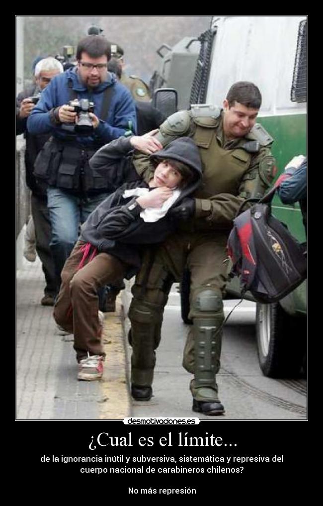¿Cual es el límite... - de la ignorancia inútil y subversiva, sistemática y represiva del
cuerpo nacional de carabineros chilenos?

No más represión