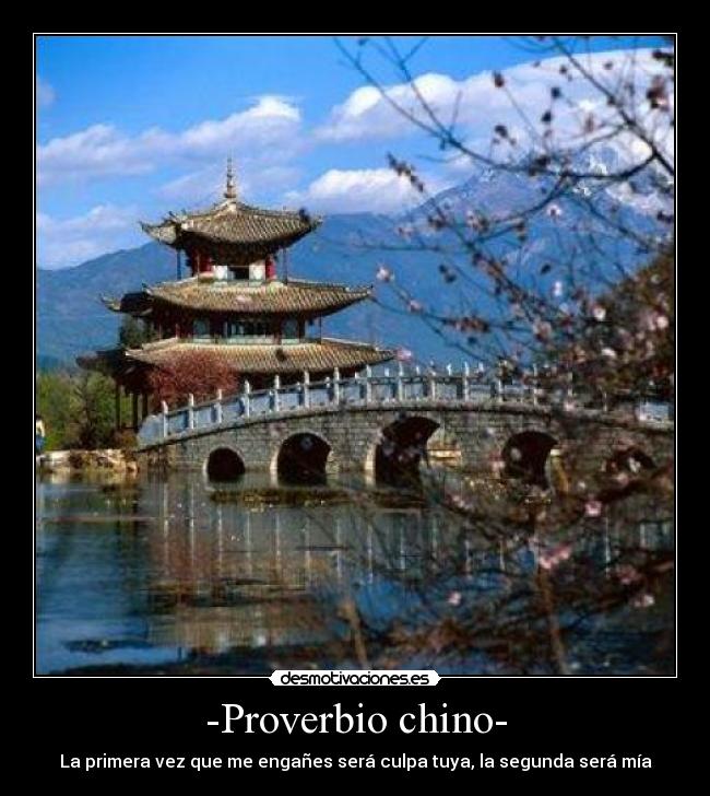 -Proverbio chino- - La primera vez que me engañes será culpa tuya, la segunda será mía