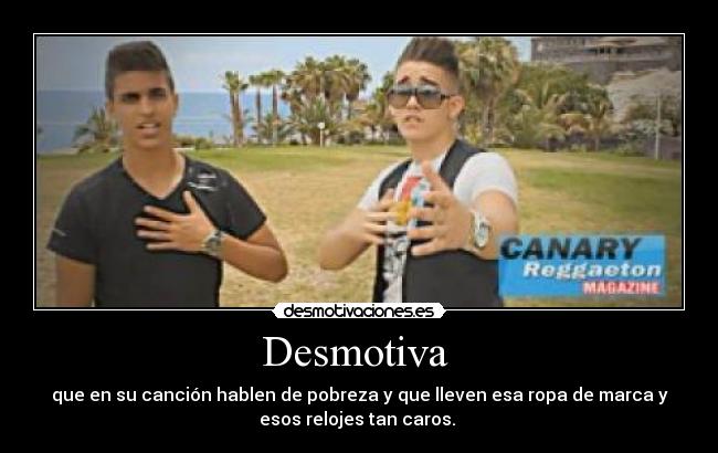 Desmotiva  - que en su canción hablen de pobreza y que lleven esa ropa de marca y
esos relojes tan caros. 