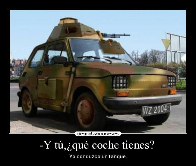 -Y tú,¿qué coche tienes? - Yo conduzco un tanque.