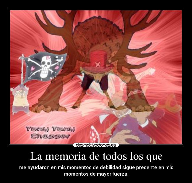 La memoria de todos los que - me ayudaron en mis momentos de debilidad sigue presente en mis
momentos de mayor fuerza.