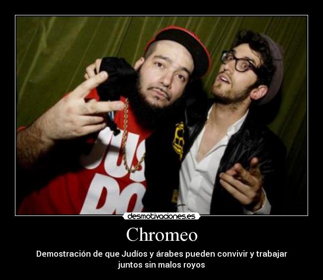 Chromeo - Demostración de que Judíos y árabes pueden convivir y trabajar
juntos sin malos royos