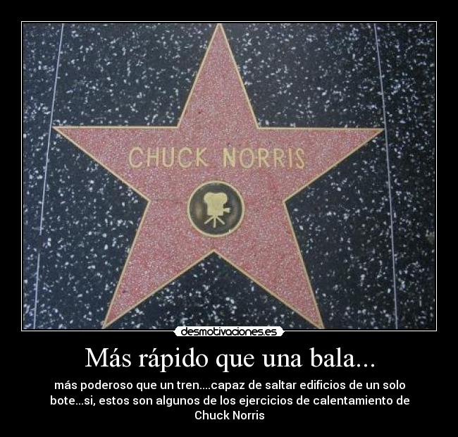 Más rápido que una bala... - más poderoso que un tren....capaz de saltar edificios de un solo
bote...si, estos son algunos de los ejercicios de calentamiento de
Chuck Norris