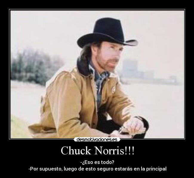 Chuck Norris!!! - -¿Eso es todo?
-Por supuesto, luego de esto seguro estarás en la principal