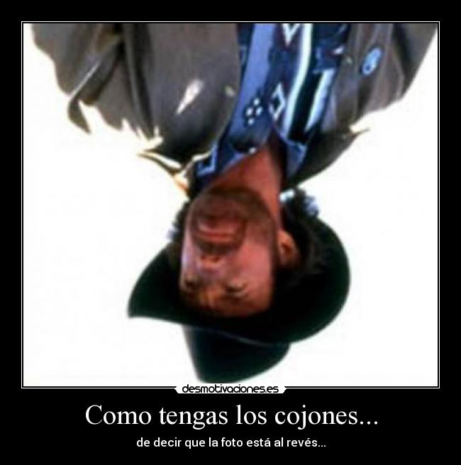 Como tengas los cojones... - de decir que la foto está al revés...