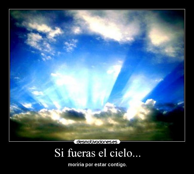 Si fueras el cielo... - moriria por estar contigo.
