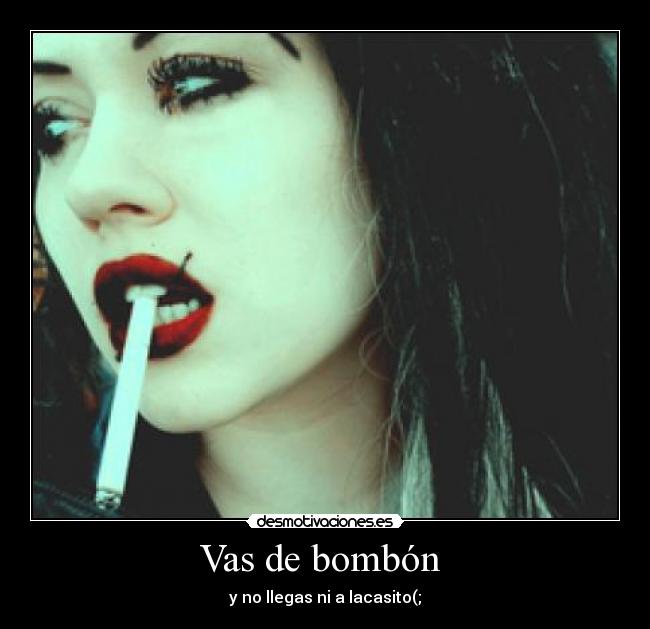 Vas de bombón  - y no llegas ni a lacasito(;