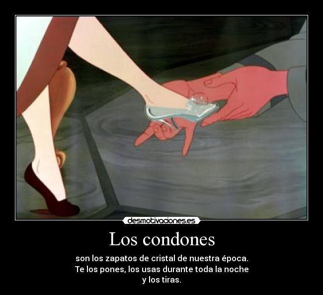 Los condones - son los zapatos de cristal de nuestra época.
Te los pones, los usas durante toda la noche
y los tiras.