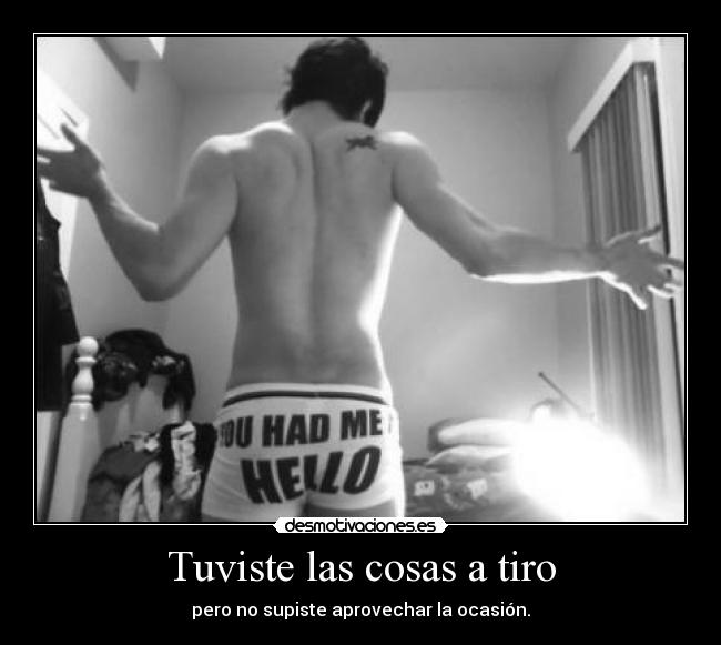 Tuviste las cosas a tiro - pero no supiste aprovechar la ocasión.