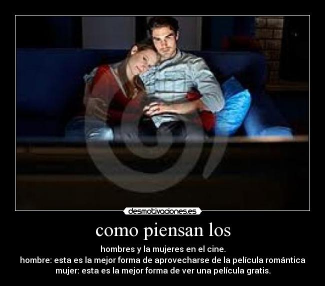 como piensan los - hombres y la mujeres en el cine.
hombre: esta es la mejor forma de aprovecharse de la película romántica
mujer: esta es la mejor forma de ver una película gratis.