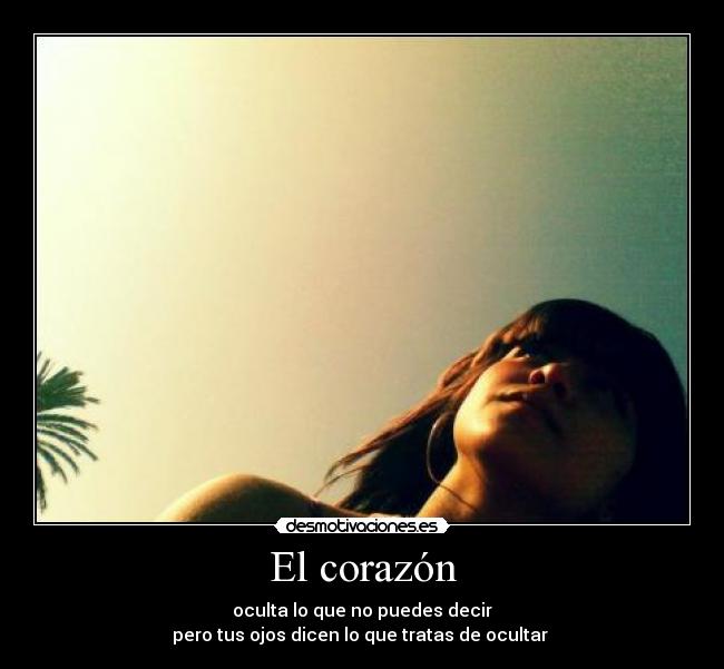 El corazón - oculta lo que no puedes decir
pero tus ojos dicen lo que tratas de ocultar