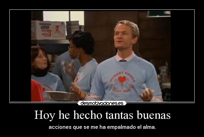 Hoy he hecho tantas buenas - acciones que se me ha empalmado el alma.