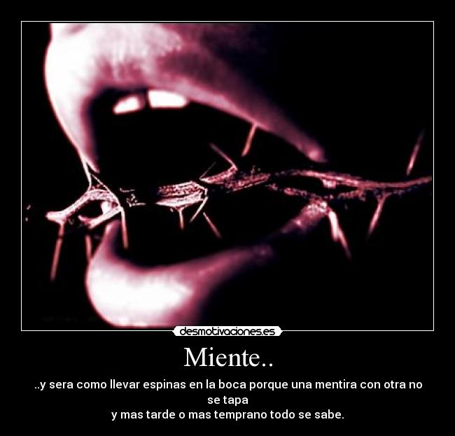 Miente.. - ..y sera como llevar espinas en la boca porque una mentira con otra no se tapa
y mas tarde o mas temprano todo se sabe.
