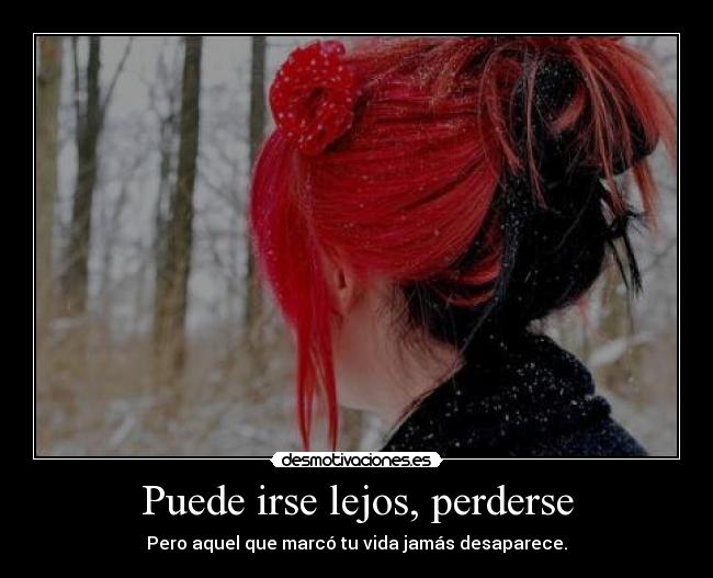 Puede irse lejos, perderse - Pero aquel que marcó tu vida jamás desaparece.