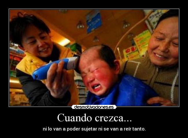 Cuando crezca... - ni lo van a poder sujetar ni se van a reír tanto.