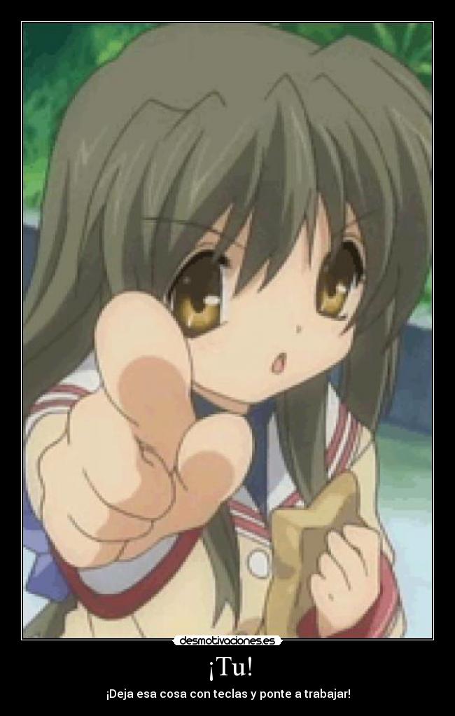 ¡Tu! - ¡Deja esa cosa con teclas y ponte a trabajar!