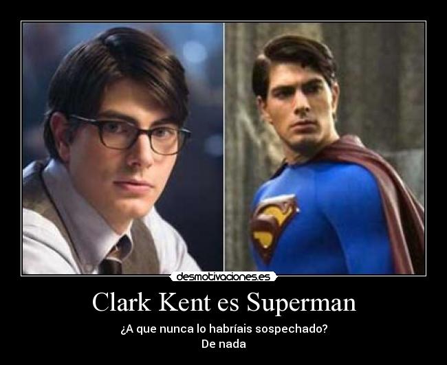 Clark Kent es Superman - ¿A que nunca lo habríais sospechado?
De nada