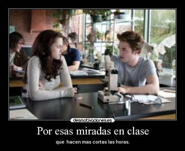 Por esas miradas en clase - que hacen mas cortas las horas.