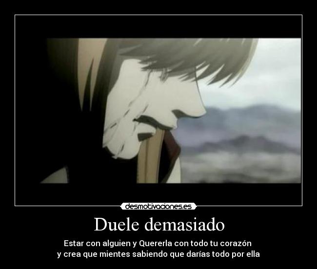 Duele demasiado - Estar con alguien y Quererla con todo tu corazón
y crea que mientes sabiendo que darías todo por ella