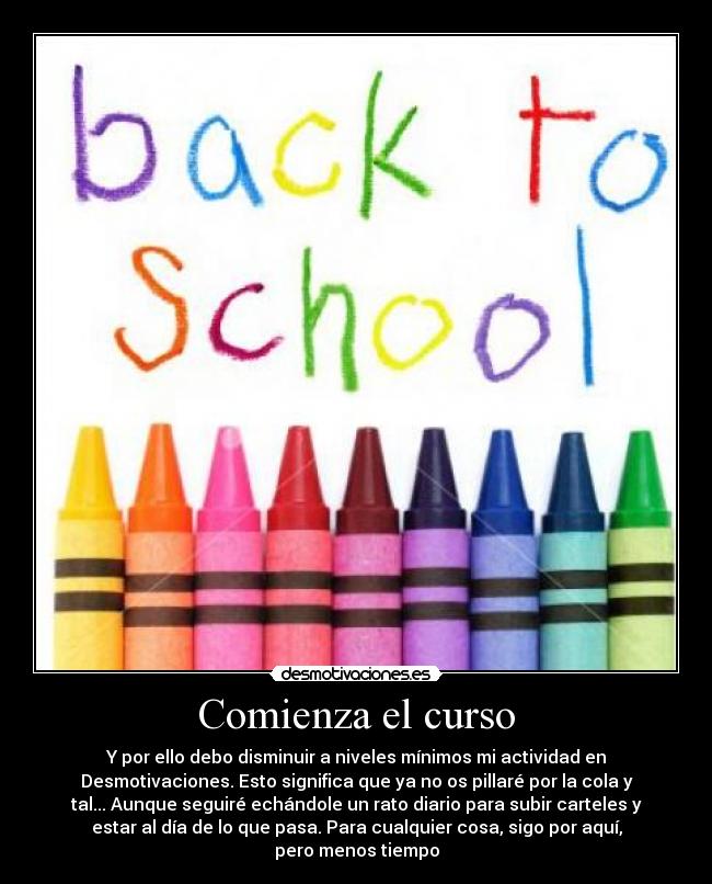 Comienza el curso - Y por ello debo disminuir a niveles mínimos mi actividad en
Desmotivaciones. Esto significa que ya no os pillaré por la cola y
tal... Aunque seguiré echándole un rato diario para subir carteles y
estar al día de lo que pasa. Para cualquier cosa, sigo por aquí,
pero menos tiempo